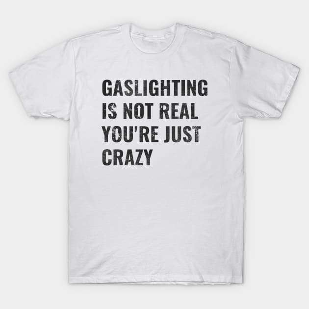 Gaslighting Is Not Real You're Just Crazy T-Shirt by Stevendan